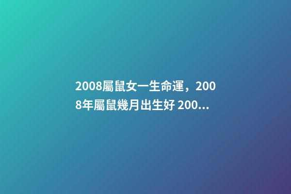 2008屬鼠女一生命運，2008年屬鼠幾月出生好 2008年屬鼠女孩的命運，2008年屬鼠女一生學業(yè)
